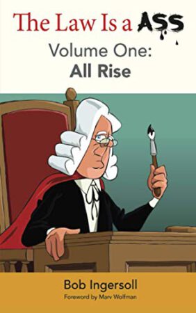 The Law Is A Ass: All Rise by Bob Ingersoll